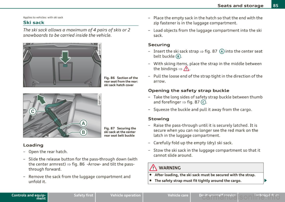 AUDI A3 2011  Owner´s Manual Applies  to  veh icles : w ith  ski sac k 
Ski  sack 
The ski sack allows  a maximum  of  4  pairs  of  skis or 2 
snowboards  to  be carried  inside  the  vehicle. 
L oading 
Open  the  rear  hatch. 