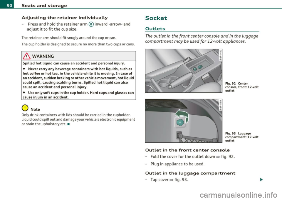 AUDI A3 2011 Owner´s Manual Seats and storage
Adjusting the retainer individually
P ress and hold the retain er ar m @ inwar d -arrow- a nd
adjust it to fit t he cup si ze .
The reta iner arm should fit sn AUDI A3 2011 Owner´s Manual Seats and storage
Adjusting the retainer individually
P ress and hold the retain er ar m @ inwar d -arrow- a nd
adjust it to fit t he cup si ze .
The reta iner arm should fit sn