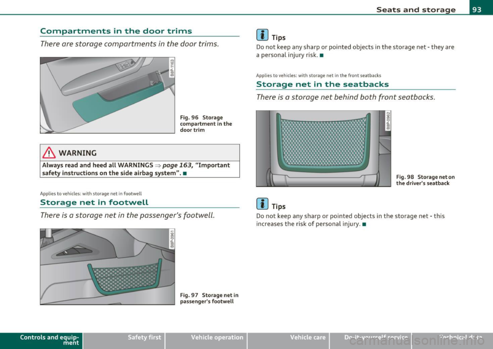 AUDI A3 2011 Owner´s Manual Compartments in the door trims
There are storage compartments in the door trims.
& WARNING
Fig. 96 Storage
compartment in the
door trim
Always read and heed all WARNINGS => page 163 AUDI A3 2011 Owner´s Manual Compartments in the door trims
There are storage compartments in the door trims.
& WARNING
Fig. 96 Storage
compartment in the
door trim
Always read and heed all WARNINGS => page 163