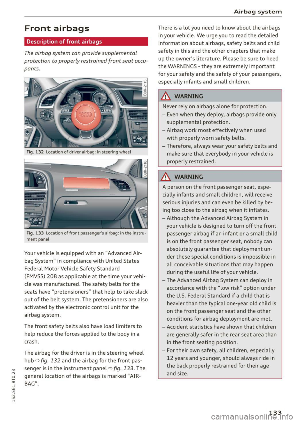 AUDI A5 2015 Owner´s Manual M N
0 loo
rl I.O
" N
" rl
Front airbags
Description of front airbags
The airbag system can provide supplemental
protection to properly restrained front seat occu
pants.
Fig . 13 AUDI A5 2015 Owner´s Manual M N
0 loo
rl I.O
" N
" rl
Front airbags
Description of front airbags
The airbag system can provide supplemental
protection to properly restrained front seat occu
pants.
Fig . 13
