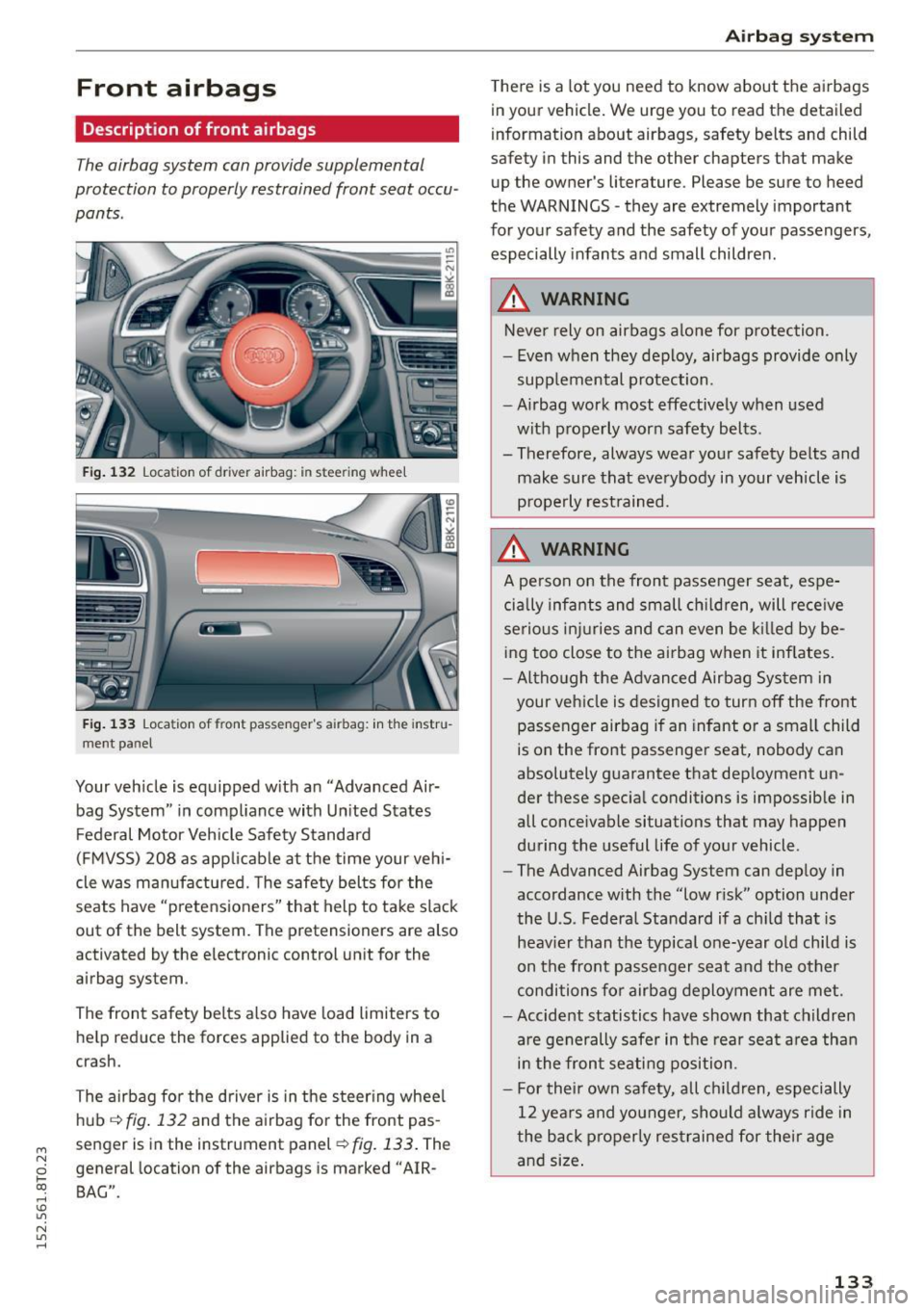 AUDI A5 2015  Owner´s Manual M N 
0 l­oo 
rl I.O 
" N 
" rl 
Front  airbags 
Description  of front  airbags 
The airbag system  can provide supplemental 
protection  to properly  restrained  front  seat occu­
pants. 
Fig . 13