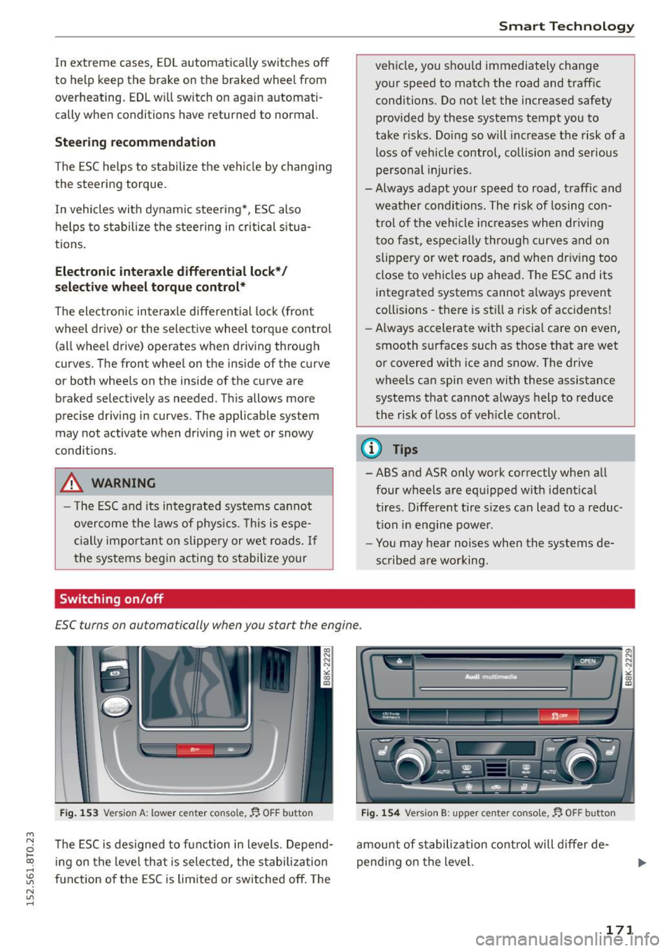 AUDI A5 2015  Owner´s Manual M N 
0 l­oo 
rl I.O 
" N 
" rl 
In extreme  cases,  EDL a utomatica lly switches  off 
to  help  keep the  brake  on the  braked  whee l from 
overheating.  EDL w ill switch  on  again automati ­
