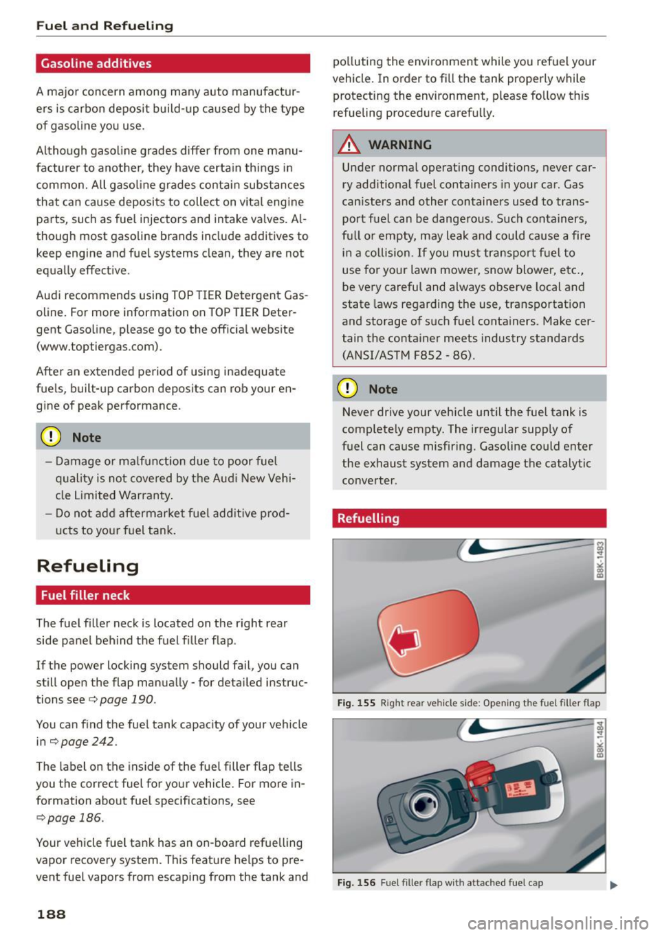 AUDI A5 2015 Owner´s Manual Fuel and R efue lin g
Gasoline additives
A major concern among many auto manufactur
ers is carbon deposit build- up ca used by the type
of gasoline you use.
Although gasoline grades AUDI A5 2015 Owner´s Manual Fuel and R efue lin g
Gasoline additives
A major concern among many auto manufactur
ers is carbon deposit build- up ca used by the type
of gasoline you use.
Although gasoline grades