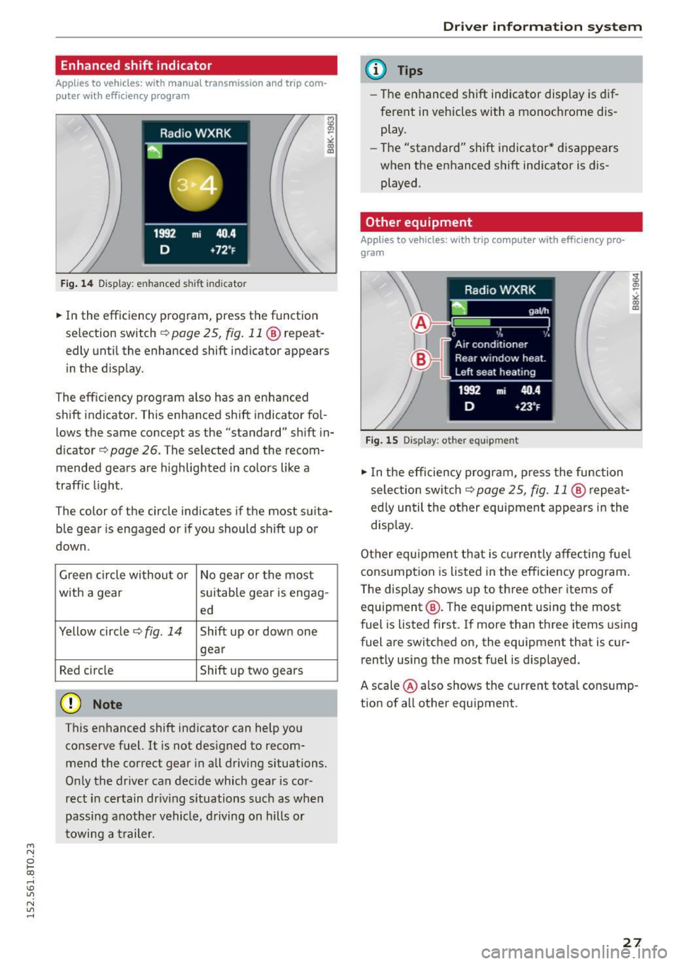 AUDI A5 2015  Owner´s Manual M N 
0 l­oo 
rl I.O 
" N 
" rl 
Enhanced shift indicator 
Applies  to vehicles: with  manual transmission  and  trip com­
p uter  with  eff iciency  program 
Fig . 14 Display:  enhanced shift  ind