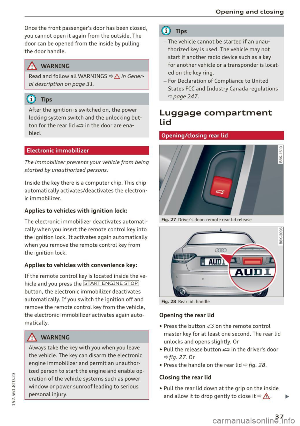 AUDI A5 2015  Owner´s Manual M N 
0 l­oo 
rl I.O 
" N 
" rl 
Once the  front  passengers door  has been closed, 
you  cannot  open  it  again from  the  outside.  The 
doo r can be opened  from  the  inside  by pulling 
t he 