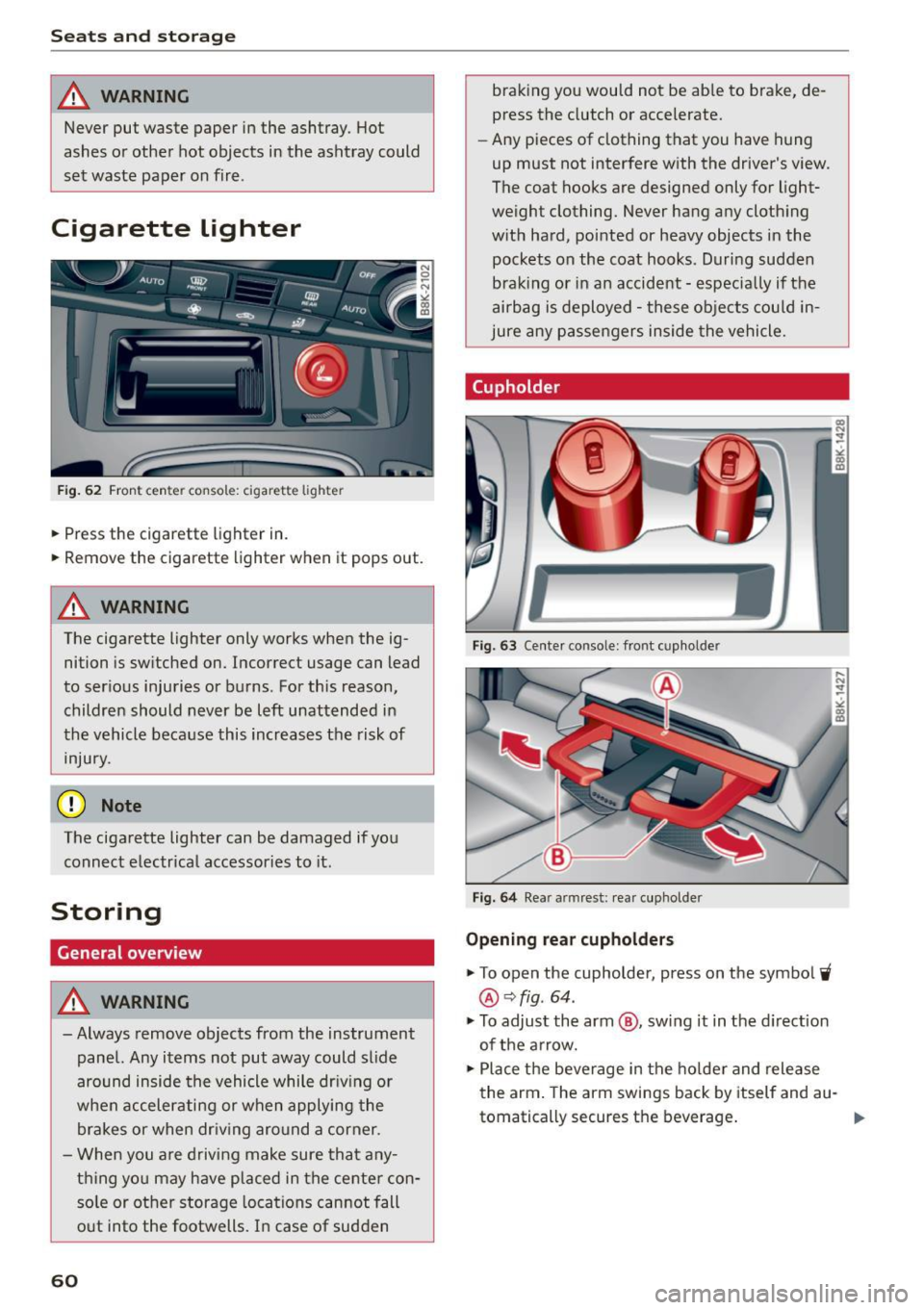 AUDI A5 2015  Owner´s Manual Seats  and storag e 
_& WARNING 
Never put  waste  paper  in the  ashtray . Hot 
ashes  or other  hot  objects  in the  ashtray  could 
set  waste  paper  on  fire . 
Cigarette  Lighter 
Fig.  62 Fron