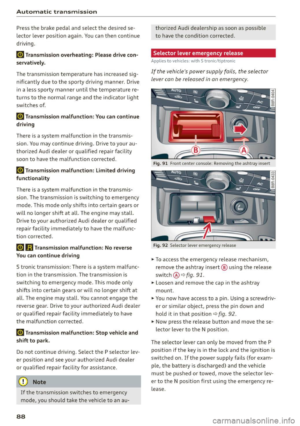 AUDI A5 2015  Owner´s Manual Automatic  transmission 
Press  the  brake  pedal  a nd se lect  the  desi red  se ­
lector  le ver  positio n again.  You can  then  continue 
driving . 
rm Transmi ssion  overheating : Please drive