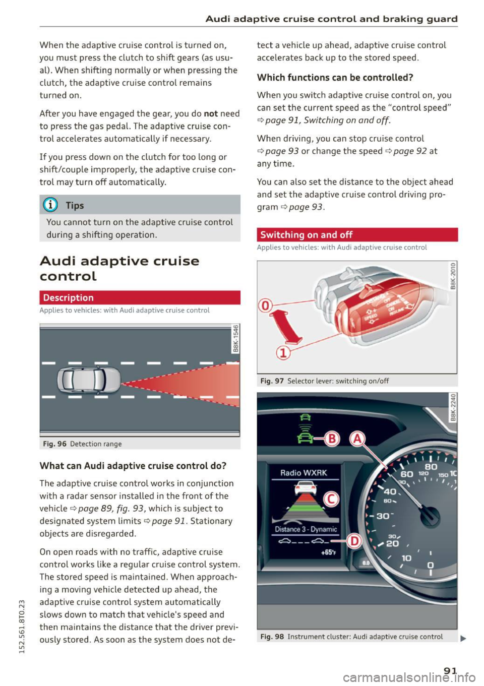 AUDI A5 2015  Owner´s Manual M N 
0 l­oo 
rl I.O 
" N 
" rl 
Audi adaptive  cruise  control  and  braking  guard 
When the  adaptive  cruise  control  is turned  on, 
you  must  press  the  clutch  to  shift  gears  (as  usu­