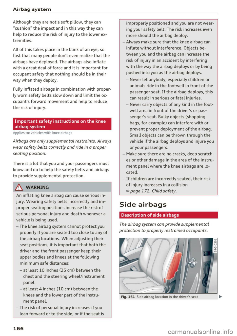 AUDI A7 2017  Owner´s Manual Airbag  syste m 
Although  they  are  not  a  soft  pillow,  they  can 
"cushion"  the  impact  and  in this  way  they  can 
he lp to  reduce  the  risk of  injury  to  the  lower  ex­
tremities . 
