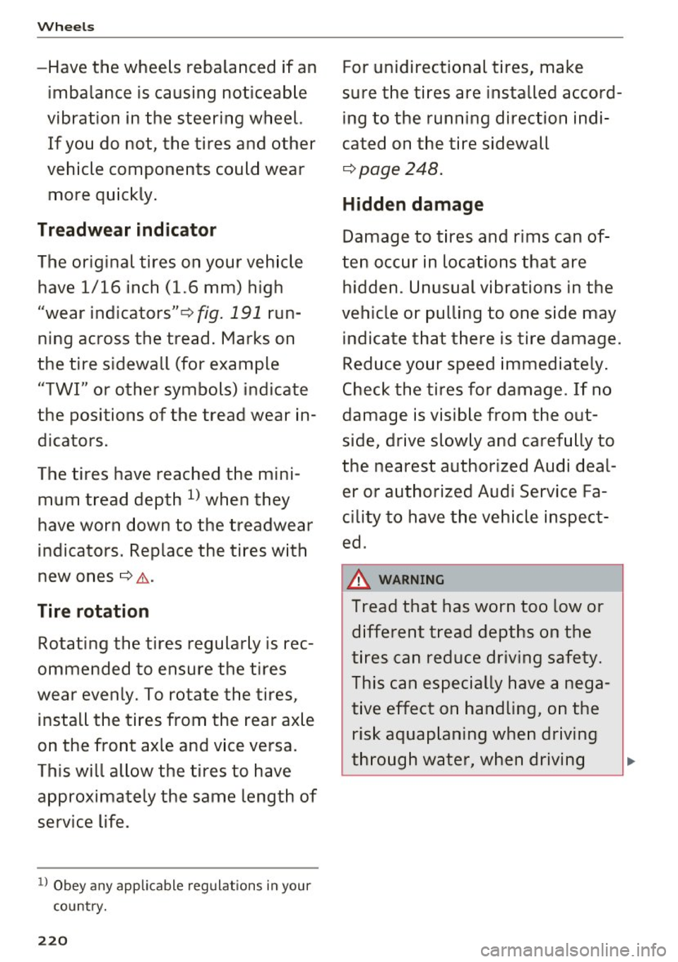AUDI A7 2017  Owner´s Manual Wheels 
-Have  the  wheels  rebalanced  if an imbalance  is causing  noticeable 
vibration  in  the  steering  wheel.  If you  do  not,  the  tires  and  other 
vehicle  components  could  wear 
more 