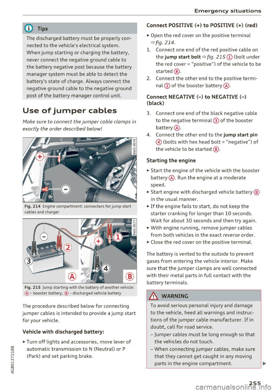 AUDI A7 2017 Owner´s Manual @ Tips
The discharged battery must be properly con
nected to the vehicles electrical system .
When jump starting or charg ing the battery,
never connect the negative ground c AUDI A7 2017 Owner´s Manual @ Tips
The discharged battery must be properly con
nected to the vehicles electrical system .
When jump starting or charg ing the battery,
never connect the negative ground c