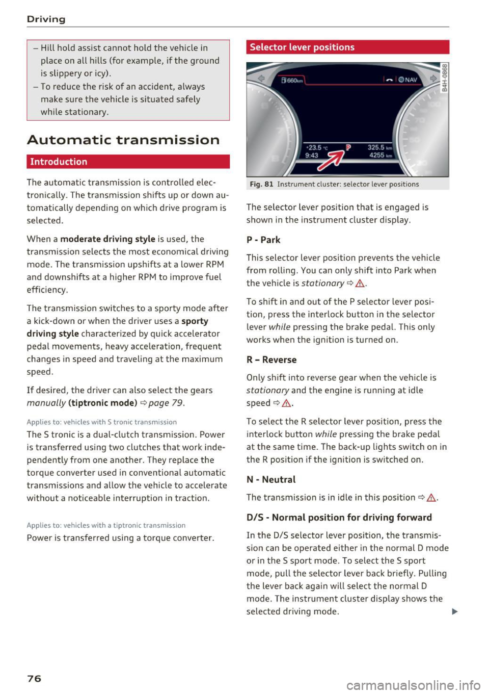 AUDI A7 2017  Owner´s Manual Driving 
-Hill hold  assist  cannot  hold  the  veh icle  in 
place  on  all  h ills  (for  example,  if the  ground 
is slippery  or  icy). 
- To reduce  the  risk of  an  accident,  always 
make  su