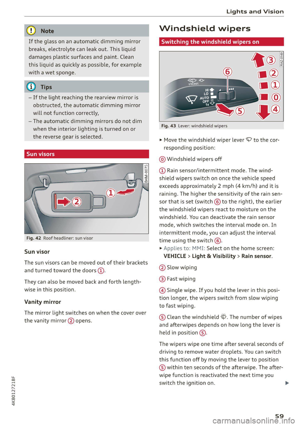 AUDI A7 2021  Owner´s Manual 4K8012721BF 
Lights and Vision 
  
  
® Note 
If the glass on an automatic dimming mirror 
breaks, electrolyte can leak out. This liquid 
damages plastic surfaces and paint. Clean 
this liquid as qui