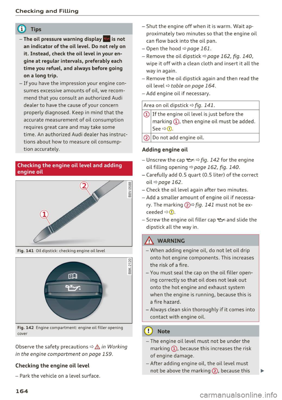 AUDI Q3 2017 Owner´s Manual Checking and Filling
@ Tips
-The oil pressure warning display. is not
an indicator of the oil level. Do not rely on
i t. Instead , check the oil level in your en
gine at regul AUDI Q3 2017 Owner´s Manual Checking and Filling
@ Tips
-The oil pressure warning display. is not
an indicator of the oil level. Do not rely on
i t. Instead , check the oil level in your en
gine at regul