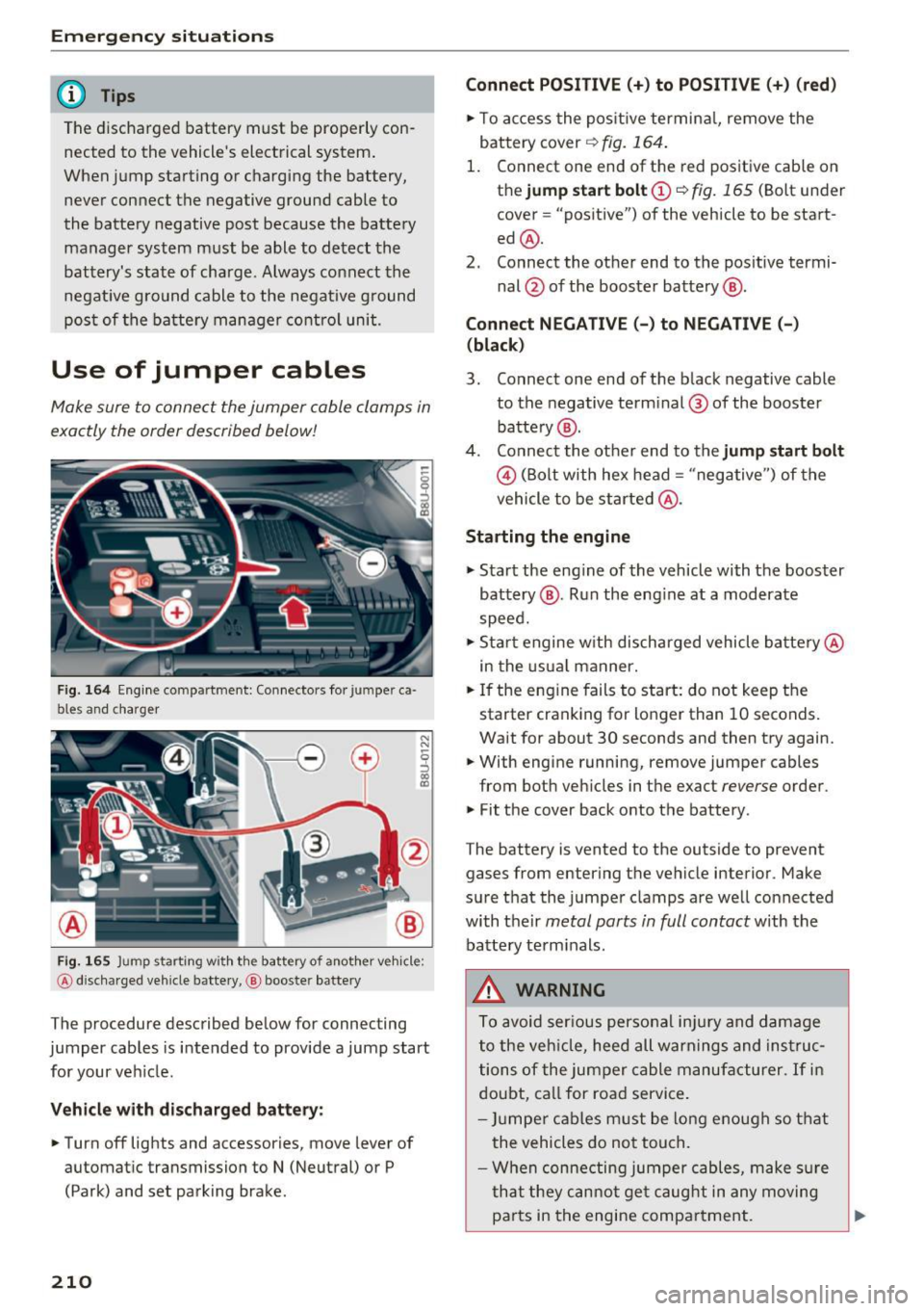 AUDI Q3 2017  Owner´s Manual Emergency situations 
@ Tips 
The discharged  battery  must  be  properly  con­
nected  to  the  vehicles  electrical  system . 
When  jump  starting  or  charging  the  battery, 
never  connect  th