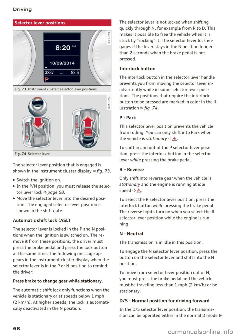 AUDI Q3 2017 Owner´s Manual Driving
Selector lever positions
Fig. 73 Instrument cluste r: selector leve r positions
Fig. 74 Selecto r lever
The selector lever position that is engaged is
shown in the instrument AUDI Q3 2017 Owner´s Manual Driving
Selector lever positions
Fig. 73 Instrument cluste r: selector leve r positions
Fig. 74 Selecto r lever
The selector lever position that is engaged is
shown in the instrument