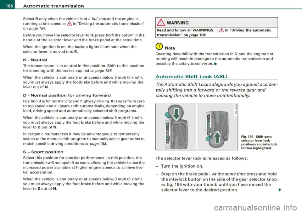 AUDI Q7 2009 Owner´s Manual • ..__A_ u_ t _o_ m_ a_ t_ i_ c _ t_r _a _n_ s_ m_ is_ s_io _ n ________________________________________________ _
Select R only when the vehicle is at a full stop and the engine is
run AUDI Q7 2009 Owner´s Manual • ..__A_ u_ t _o_ m_ a_ t_ i_ c _ t_r _a _n_ s_ m_ is_ s_io _ n ________________________________________________ _
Select R only when the vehicle is at a full stop and the engine is
run