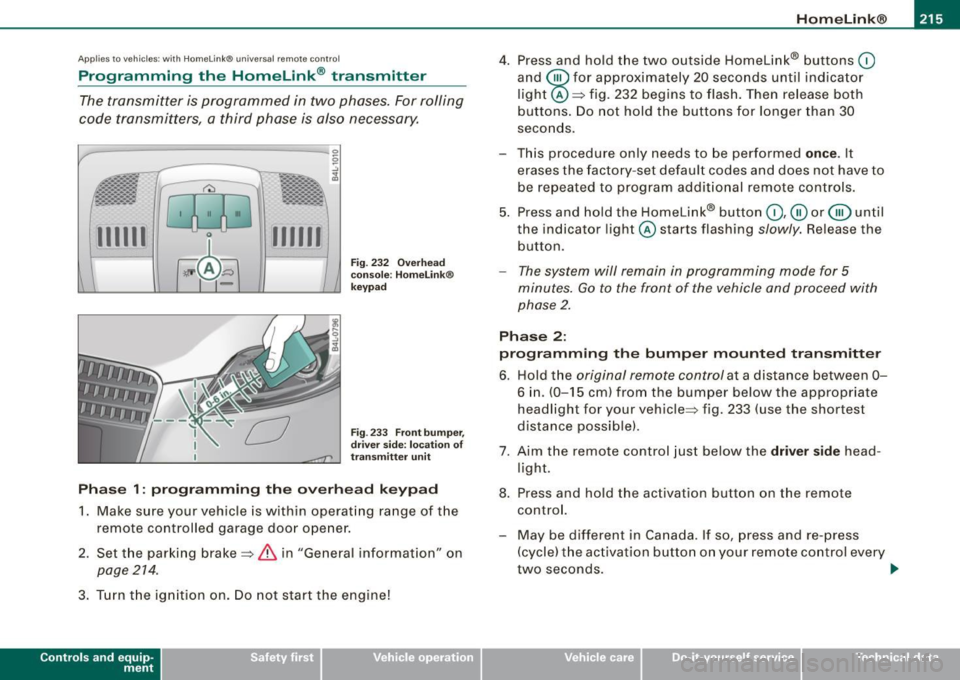 AUDI Q7 2009 Owner´s Manual HomeLink® -_______________ ___.
Applies to vehicles: with Homelin k® un iversal remote contro l
Programming the Homelink ® transmitter
The transmitter is programmed in two phases. Fo AUDI Q7 2009 Owner´s Manual HomeLink® -_______________ ___.
Applies to vehicles: with Homelin k® un iversal remote contro l
Programming the Homelink ® transmitter
The transmitter is programmed in two phases. Fo