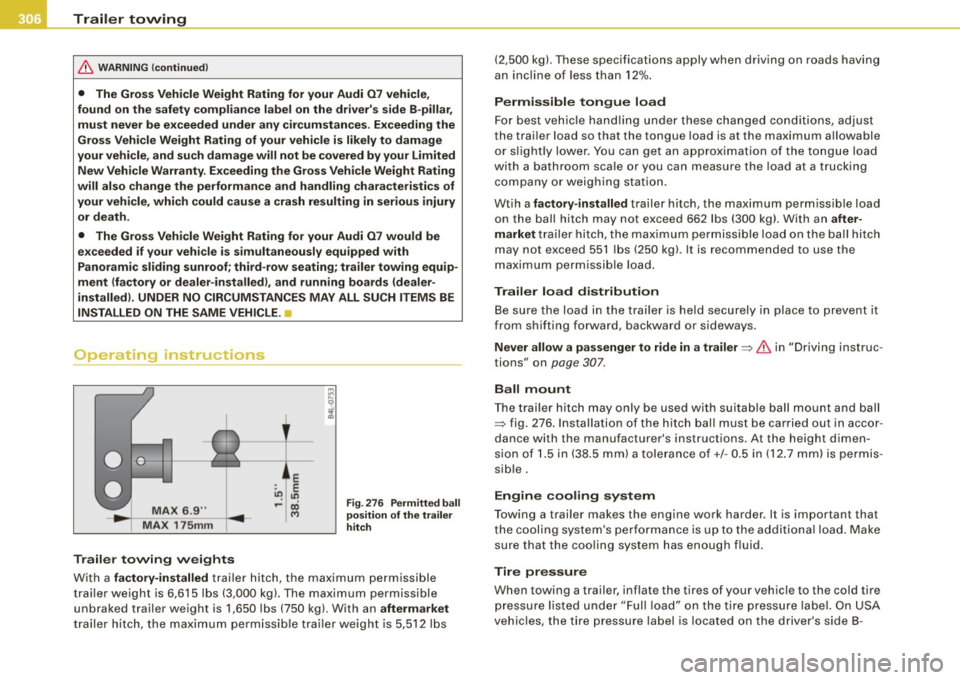 AUDI Q7 2009 Owner´s Manual llffl!I Trailer towing
------=---------------------------------
& W ARN ING (continued )
• The Gros s Vehicle Weight Rating for your Audi 07 vehicle ,
found on the safety complianc AUDI Q7 2009 Owner´s Manual llffl!I Trailer towing
------=---------------------------------
& W ARN ING (continued )
• The Gros s Vehicle Weight Rating for your Audi 07 vehicle ,
found on the safety complianc