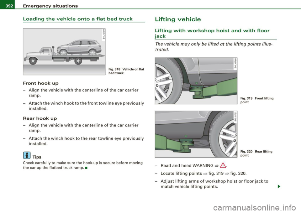 AUDI Q7 2009 Owner´s Manual lll9.,___E_ m_ e_ r -g==-- e_n _ c_ y=--- s_ i_ t _u _a _ t_ i_o _n _ s _____________________________________________ _
Loading the vehicle onto a flat bed truck
Front hook up
Fig. 318 AUDI Q7 2009 Owner´s Manual lll9.,___E_ m_ e_ r -g==-- e_n _ c_ y=--- s_ i_ t _u _a _ t_ i_o _n _ s _____________________________________________ _
Loading the vehicle onto a flat bed truck
Front hook up
Fig. 318
