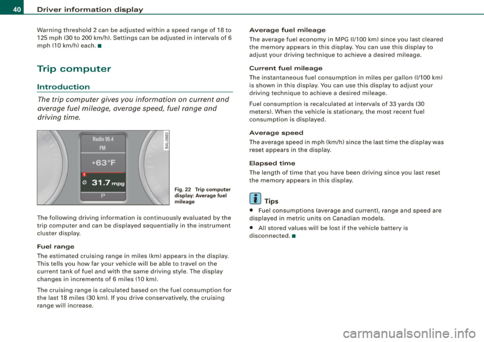 AUDI Q7 2009 Owner´s Manual Driver inf ormati on displ ay
Warning threshold 2 can be adjusted within a speed range of 18 to
125 mph (30 to 200 km/h) . Settings can be adjusted in intervals of 6
mph (10 km AUDI Q7 2009 Owner´s Manual Driver inf ormati on displ ay
Warning threshold 2 can be adjusted within a speed range of 18 to
125 mph (30 to 200 km/h) . Settings can be adjusted in intervals of 6
mph (10 km
