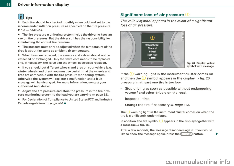 AUDI Q7 2009  Owner´s Manual Driver  inf ormati on  displ ay 
[ i ] Tip s 
• Each tire  should  be checked  monthly  when  cold  and  set  to  the 
recommended  inf lation  pressure  as spec ified  on  the  tire  pressure 
tabl