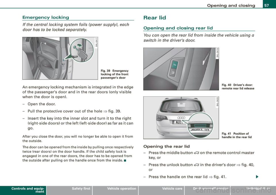 AUDI Q7 2009 Owner´s Manual Emergency locking
If the central locking system fails (power supply), each
door has to be locked separately.
Fig. 39 Emergency
locking of the front
passengers door
An emergenc AUDI Q7 2009 Owner´s Manual Emergency locking
If the central locking system fails (power supply), each
door has to be locked separately.
Fig. 39 Emergency
locking of the front
passengers door
An emergenc