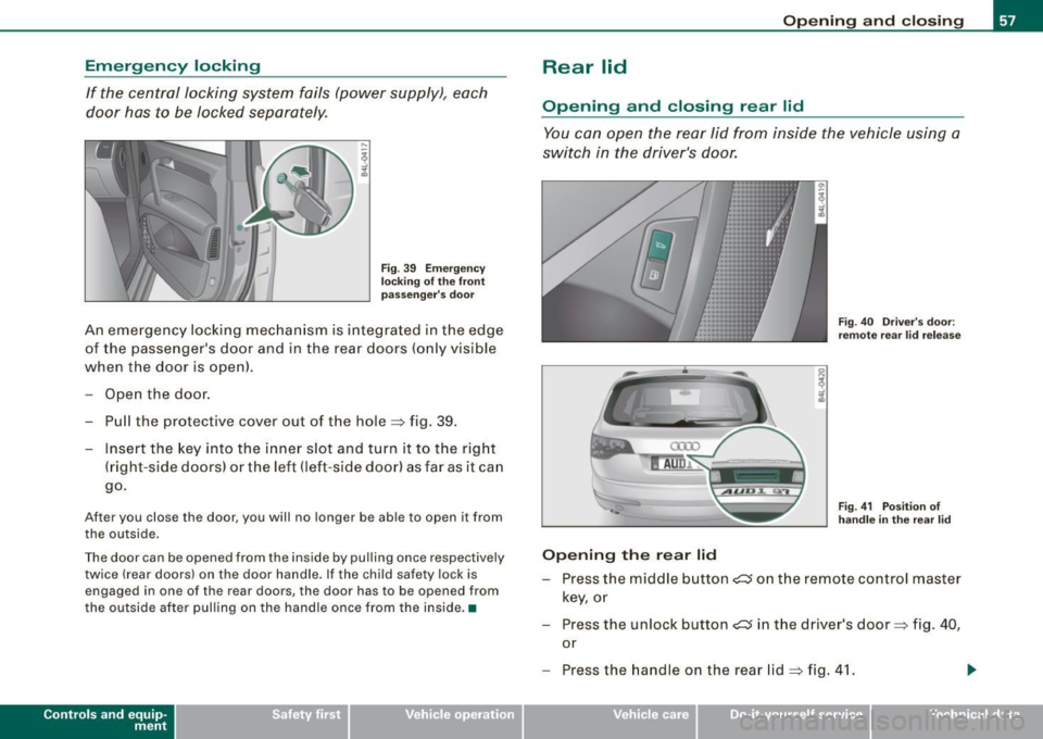 AUDI Q7 2009  Owner´s Manual Emergency  locking 
If  the  central  locking  system  fails  (power  supply),  each 
door  has  to  be  locked  separately. 
Fig. 39  Emergency 
locking  of the front 
passengers  door 
An  emergenc