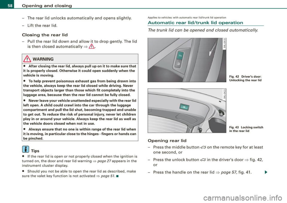 AUDI Q7 2009  Owner´s Manual Opening  and closing 
- The  rear  lid  unlocks  automatically  and  opens  slightly . 
- Lift  the  rear  lid . 
Closing  the  rear  lid 
Pull  the rear  lid  down  and  allow  it  to drop  gently . 