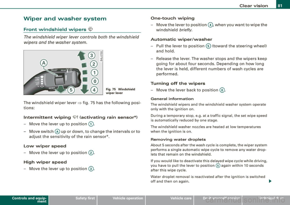 AUDI Q7 2009 Owner´s Manual Wiper and washer system
Front windshield wipers ~
The windshield wiper lever controls both the windshield
wipers and the washer system.
Fig. 75 Windshield
wiper lever
The windshie AUDI Q7 2009 Owner´s Manual Wiper and washer system
Front windshield wipers ~
The windshield wiper lever controls both the windshield
wipers and the washer system.
Fig. 75 Windshield
wiper lever
The windshie