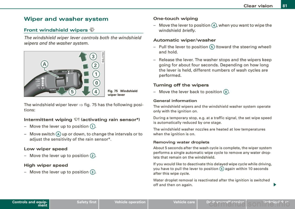 AUDI Q7 2009  Owner´s Manual Wiper  and  washer  system 
Front  windshield  wipers ~ 
The windshield  wiper  lever  controls  both the windshield 
wipers  and the  washer  system. 
Fig. 75  Windshield 
wiper  lever 
The  windshie