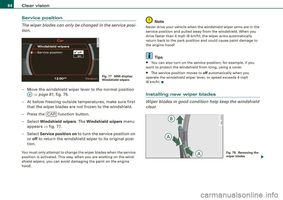 AUDI Q7 2009 Owner´s Manual Clea r vis io n
Service position
The wiper blades can only be changed in the service posi
tion.
Fig. 77 MMI d isp lay:
Winds hiel d wipers
- Move the windshield w iper lever to AUDI Q7 2009 Owner´s Manual Clea r vis io n
Service position
The wiper blades can only be changed in the service posi
tion.
Fig. 77 MMI d isp lay:
Winds hiel d wipers
- Move the windshield w iper lever to
