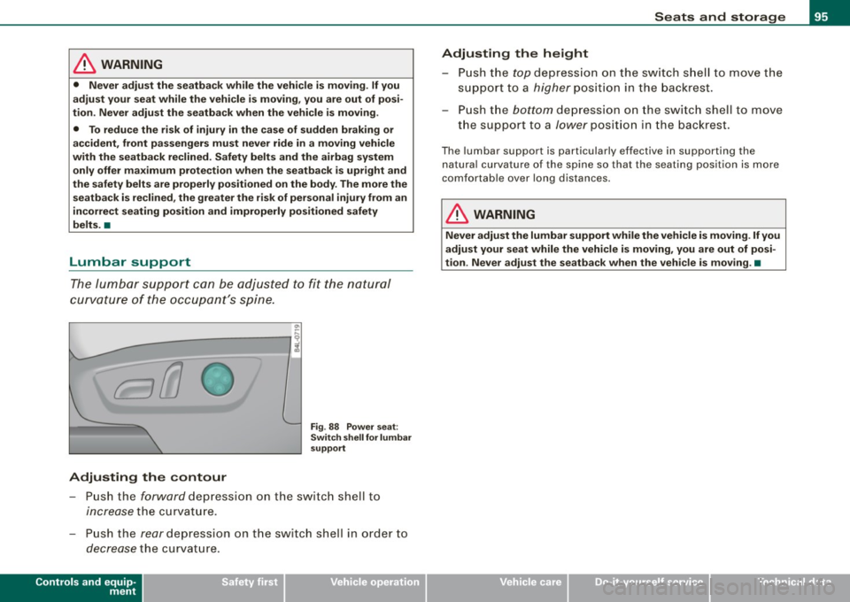 AUDI Q7 2009  Owner´s Manual & WARNING 
• Never  adjust  the  seatback while  the  vehicle  is  moving . If you 
adjust  your  seat while  the  vehicle  is moving,  you  are  out  of  posi­
tion.  Never  adjust  the  seatback 