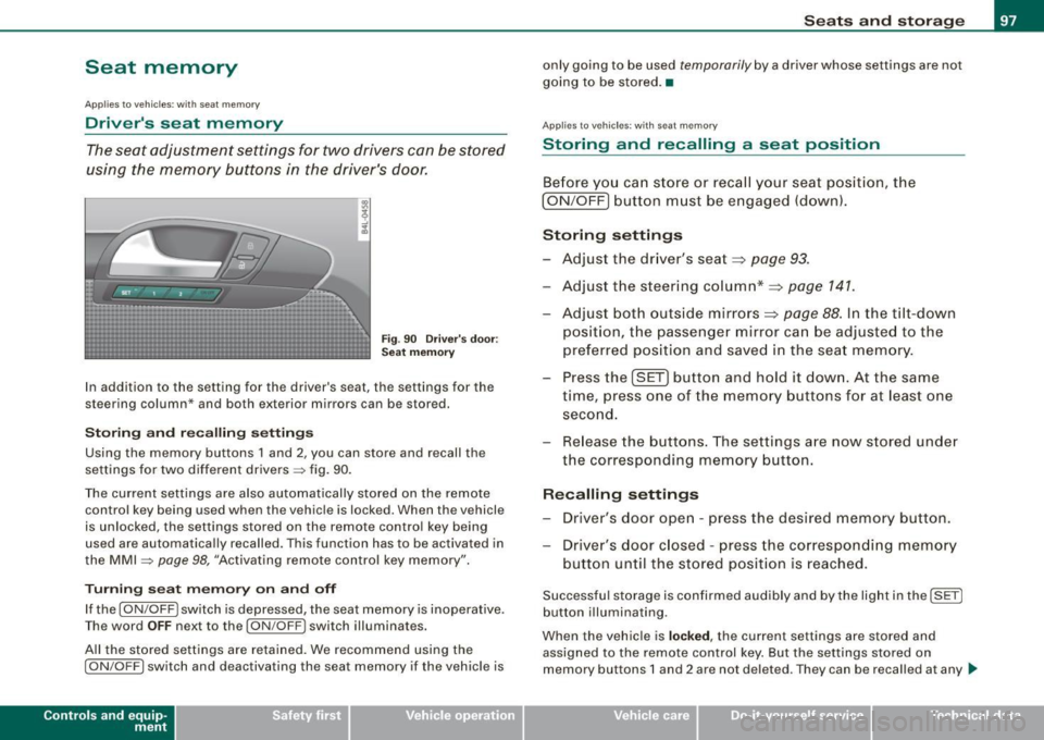 AUDI Q7 2009 Owner´s Manual Seat memory
Applies to vehicles: w ith seat memory
Drivers seat memory
The seat adjustment settings for two drivers con be stored
using the memory buttons in the drivers door AUDI Q7 2009 Owner´s Manual Seat memory
Applies to vehicles: w ith seat memory
Drivers seat memory
The seat adjustment settings for two drivers con be stored
using the memory buttons in the drivers door