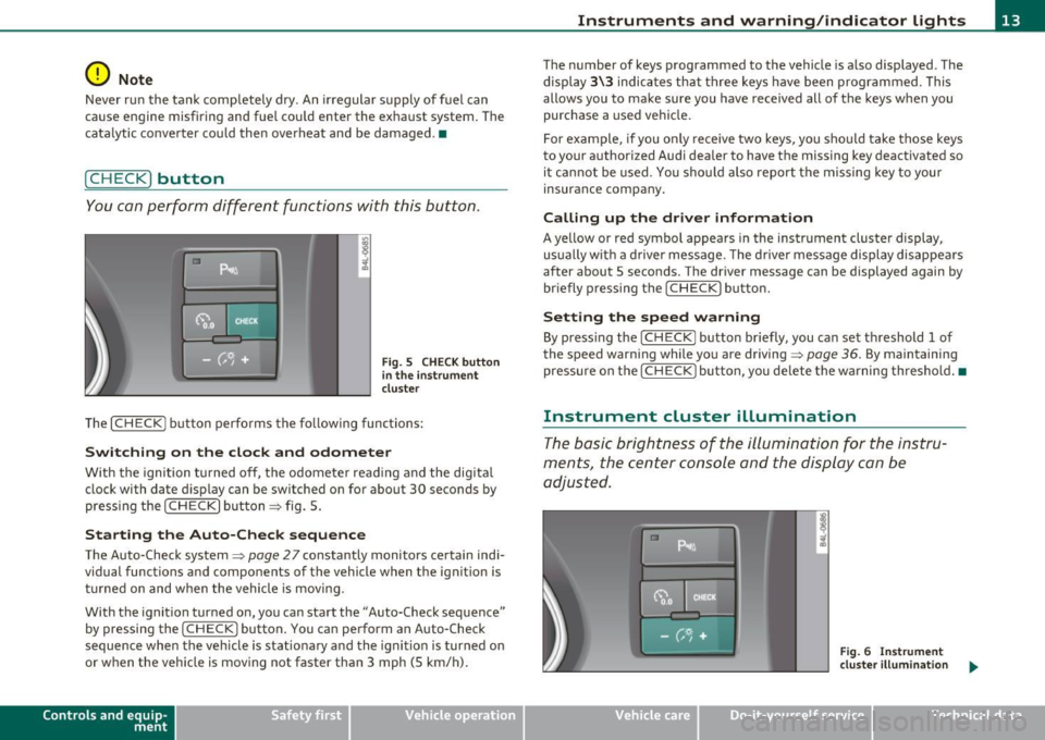 AUDI Q7 2010  Owner´s Manual 0 Note 
Never  run the  tan k comp letely  d ry . An  irregular  s upply  of  f ue l can 
cause  engine  misfiring  and  fue l cou ld  enter  the  ex ha ust  system . T he 
c ata lytic  co nve rter  c