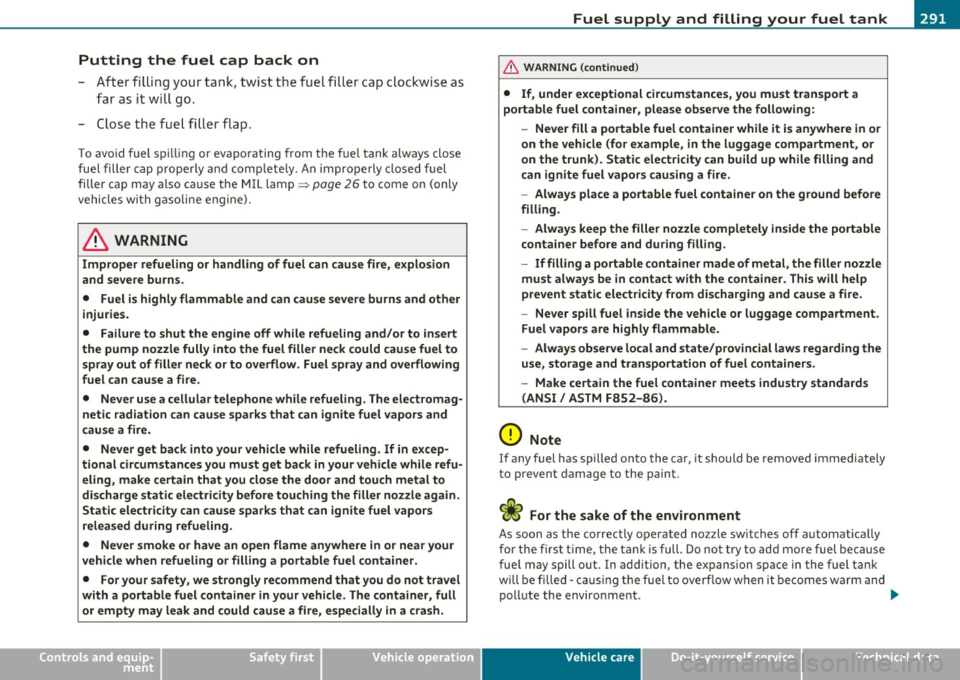 AUDI Q7 2010  Owner´s Manual Putting  the  fuel  cap  back  on 
- After filling your tank,  twist  the  fuel fi ller cap c lockwise as 
f ar  as  it w ill  go. 
- Close t he fue l fi ller flap. 
To avoid fuel  spi lling or  evapo