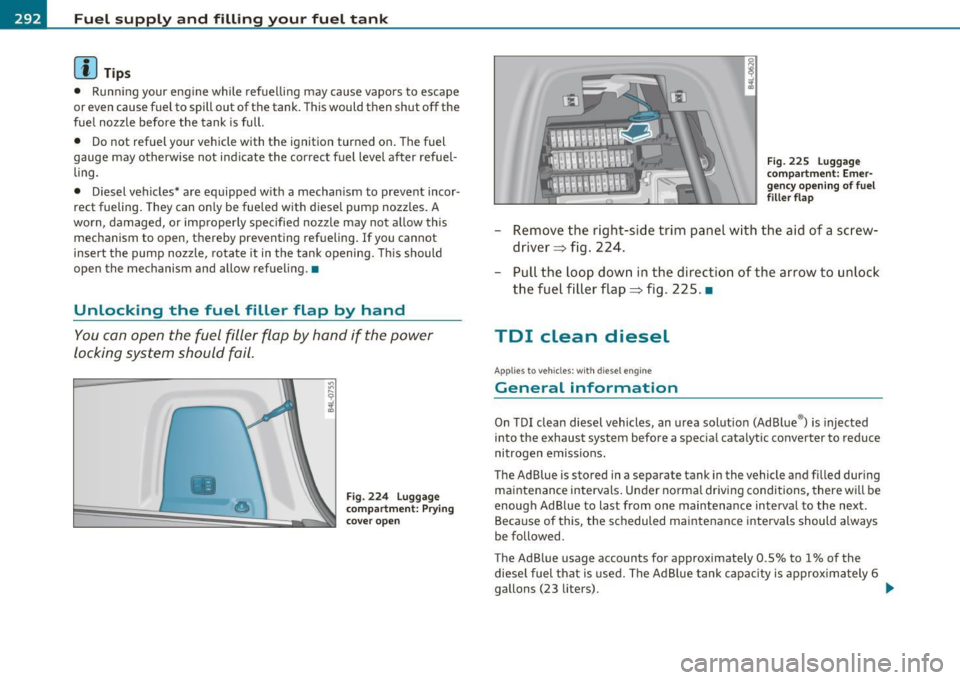 AUDI Q7 2010 Owner´s Manual Fuel supply and filling your fuel tank
(I) Tips
• Runn ing your eng ine while refuelling may cause vapors to escape
or even cause fuel to spill out of the tank. This would the AUDI Q7 2010 Owner´s Manual Fuel supply and filling your fuel tank
(I) Tips
• Runn ing your eng ine while refuelling may cause vapors to escape
or even cause fuel to spill out of the tank. This would the