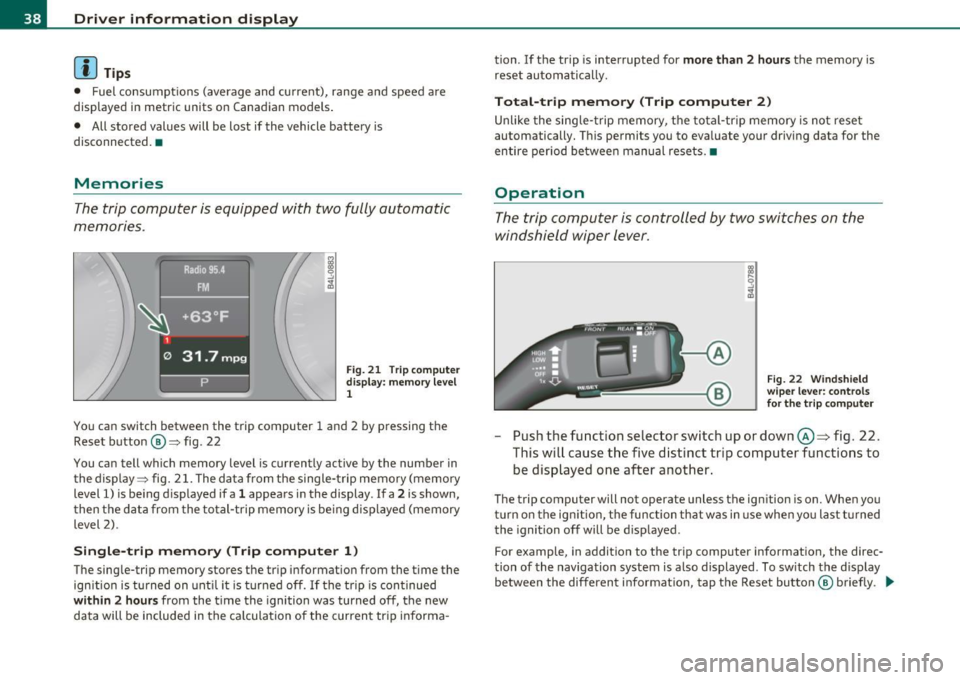 AUDI Q7 2010  Owner´s Manual Driver  information  display 
(I) Tips 
• Fuel  consumptions  (average  and  current),  range  and  speed  are 
displayed  in  metric  units  on  Canadian  models . 
•  All stored  values  will  b