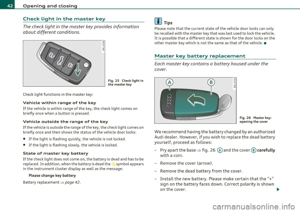 AUDI Q7 2010  Owner´s Manual Opening  and  closing 
Check  Light  in  the  master  key 
The check  light  in the  master  key provides  information 
about  different  conditions. 
Check  light functions  in the  master  key: 
Veh