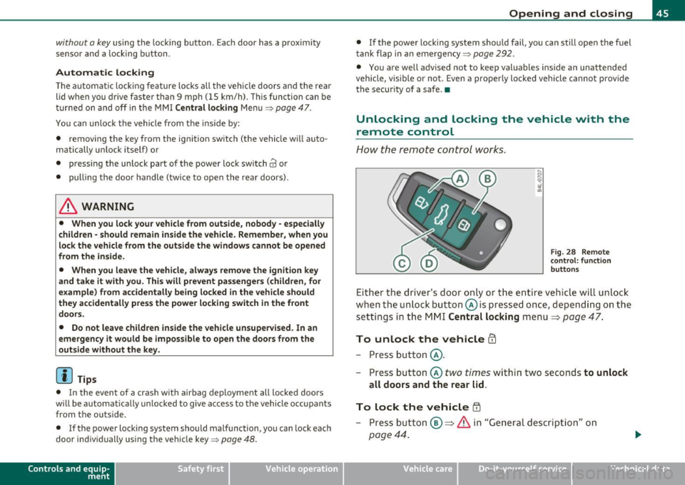 AUDI Q7 2010  Owner´s Manual without  a key using  the lock ing  button.  Eac h door  has  a  prox imity 
senso r and  a  lock ing  b utton. 
Automatic  locking 
Th e a utomat ic lo ck ing feature  locks  a ll the  veh icle doors