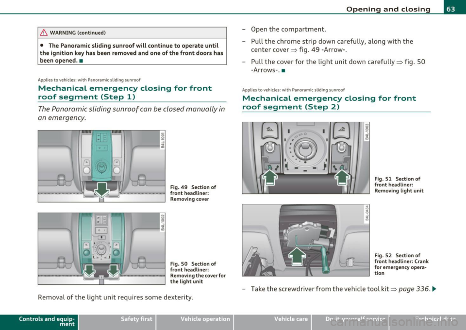 AUDI Q7 2010 Owner´s Manual & WARNING (continued)
• The Panoramic sliding sunroof will continue to operate until
the ignition key has been removed and one of the front doors has
been opened .•
A pp lies to AUDI Q7 2010 Owner´s Manual & WARNING (continued)
• The Panoramic sliding sunroof will continue to operate until
the ignition key has been removed and one of the front doors has
been opened .•
A pp lies to