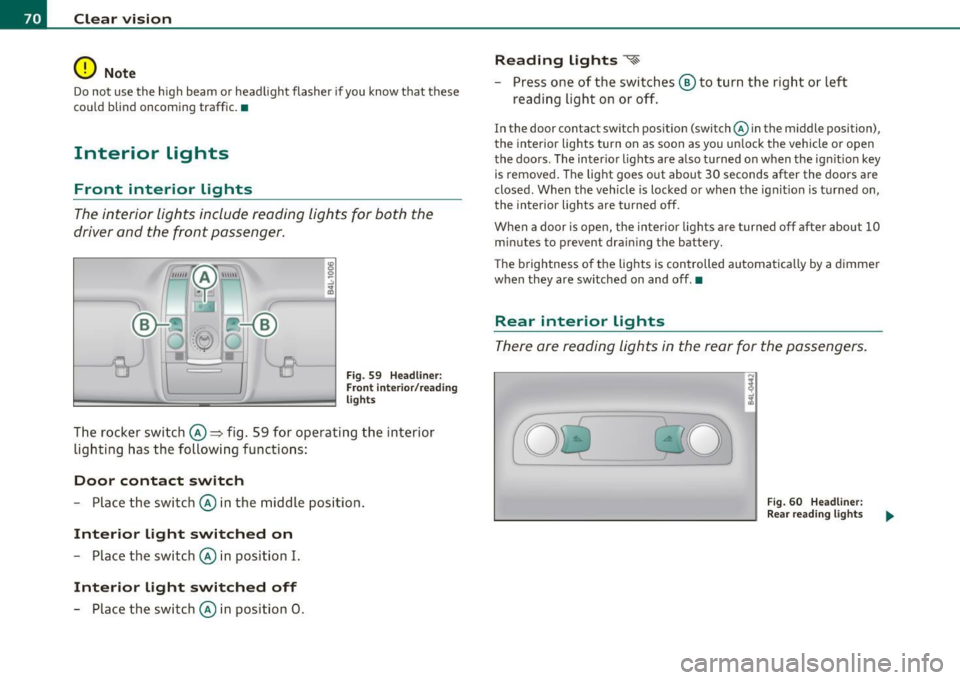 AUDI Q7 2010 Owner´s Manual Clear vision
0 Note
Do no t use the hig h beam or hea dlight fl asher if you know that these
cou ld blind oncoming traffic.•
Interior lights
Front interior Lights
The interior AUDI Q7 2010 Owner´s Manual Clear vision
0 Note
Do no t use the hig h beam or hea dlight fl asher if you know that these
cou ld blind oncoming traffic.•
Interior lights
Front interior Lights
The interior