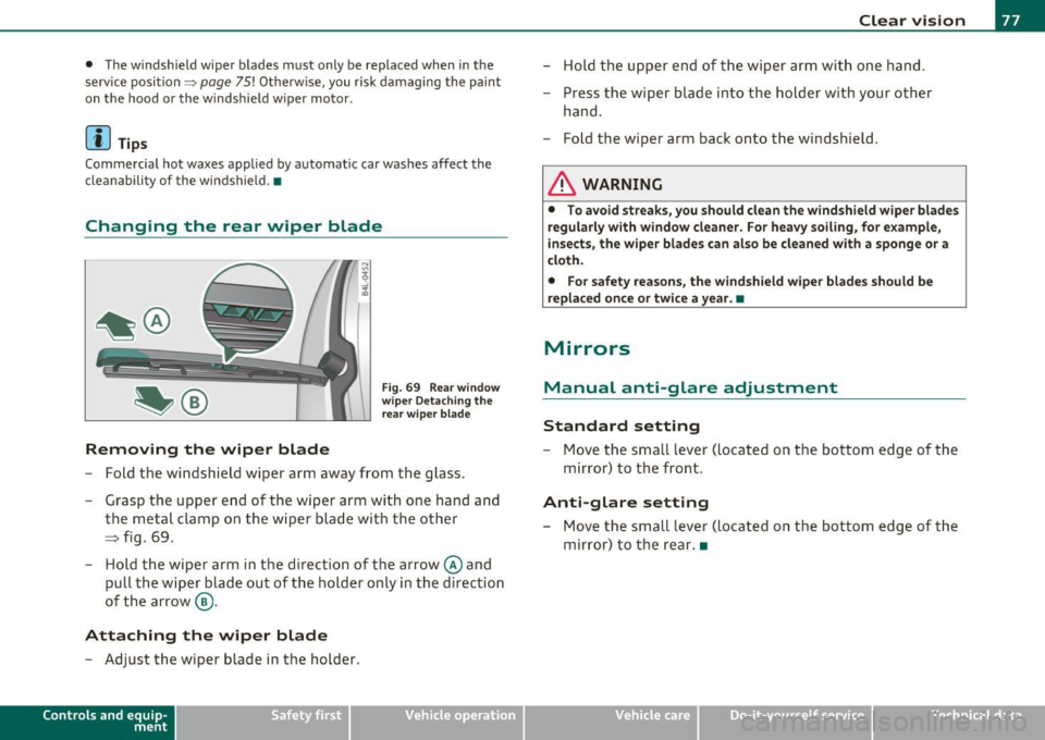 AUDI Q7 2010  Owner´s Manual • The  w indshield  wiper  blades  must  only  be  replaced  when  in the 
service  position ~ 
page 75!  Otherwise,  you  risk  d amaging  the  paint 
on  t he  hood  or  the  windshield  w iper  m