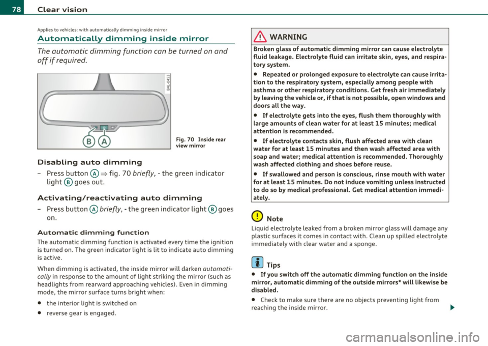 AUDI Q7 2010  Owner´s Manual Clear  vision 
Applies to veh icles : w ith  automat ically dimm ing  inside  mirror 
Automatically  dimming  inside  mirror 
The automatic  dimming  function  can  be  turned  on  and 
off  if  requi