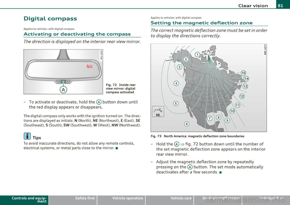 AUDI Q7 2010  Owner´s Manual Digital  compass 
Applies  to veh icles: wit h digita l co mp ass 
Activating  or  deactivating  the  compass 
The direction  is displayed  on  the  interior  rear view mirror. 
Fig.  72 Inside  rear 