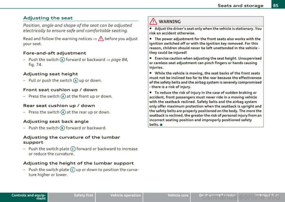 AUDI Q7 2010  Owner´s Manual Adjusting  the  seat 
Position,  angle  and  shape  of  the  seat  can  be  adjusted 
electrically  to  ensure  safe  and  comfortable  seating. 
Read  and  follow  the  warning notices=> & before  yo