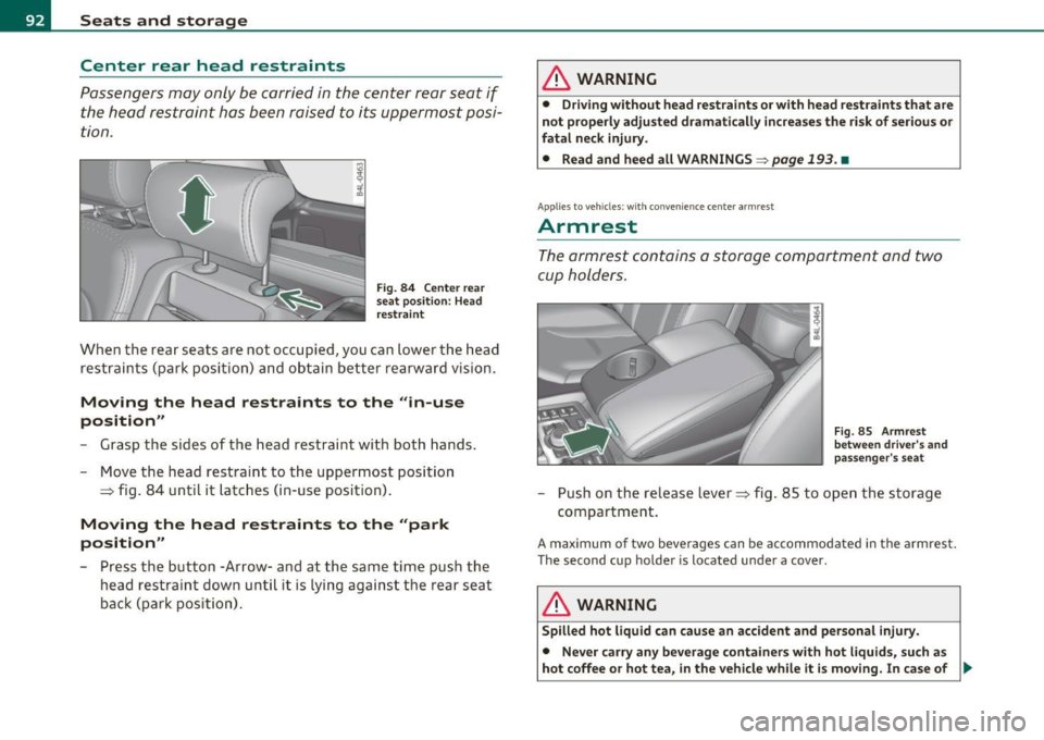 AUDI Q7 2010 Owner´s Manual Seats and storage Center rear head restraints
Passengers may only be carried in the center rear seat if the head restraint has been raised to its uppermost posi
tion.
Fig. 84 AUDI Q7 2010 Owner´s Manual Seats and storage Center rear head restraints
Passengers may only be carried in the center rear seat if the head restraint has been raised to its uppermost posi
tion.
Fig. 84