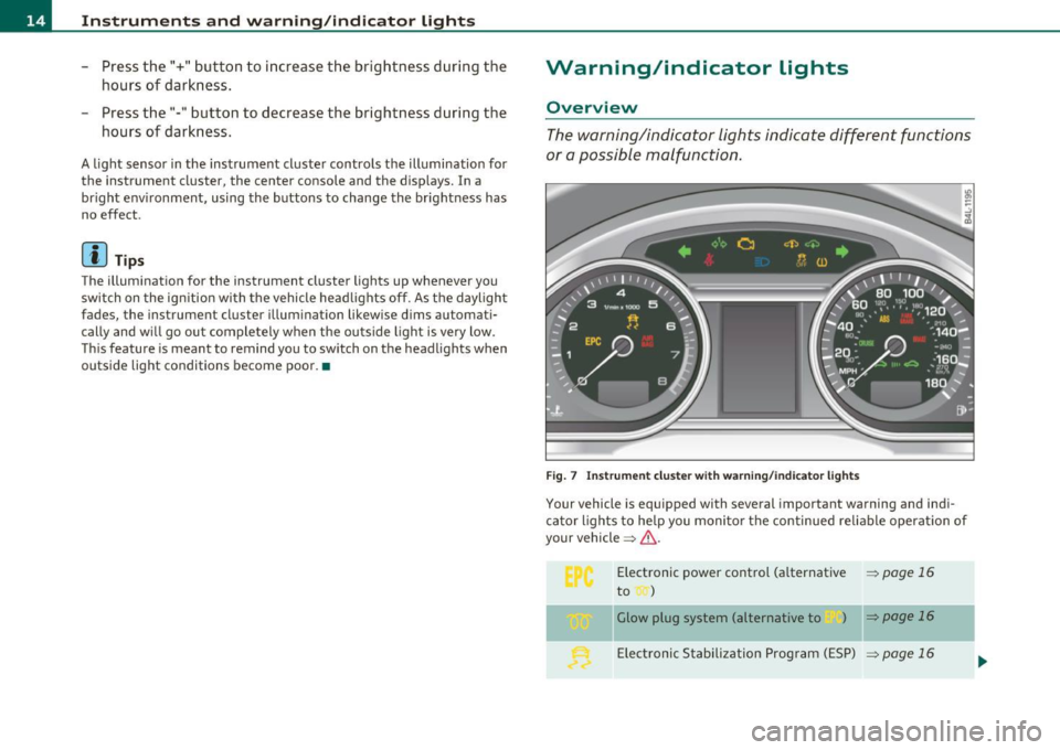 AUDI Q7 2011  Owner´s Manual Instruments  and  warning /indicator  lights 
- Press the"+"  button  to  increase  the  brightness  during  the 
hours  of  darkness. 
- Press the"-"  button  to  decrease the  brightness  during  th