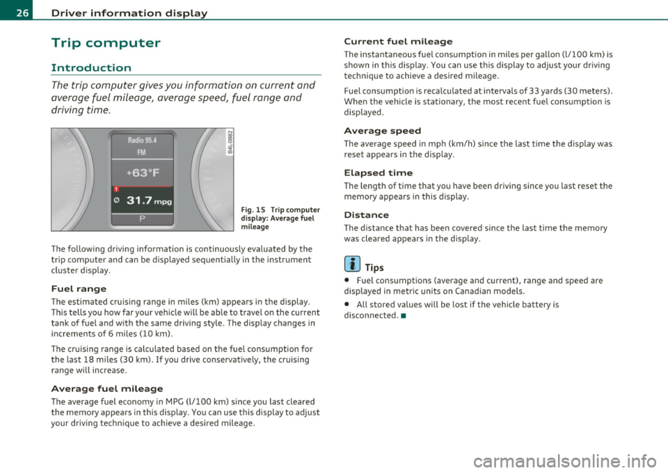 AUDI Q7 2011 Owner´s Manual Driver information display
Trip computer
Introduction
The trip computer gives you information on current and
average fuel mileage, avera ge speed, fuel range and
driving time .
F AUDI Q7 2011 Owner´s Manual Driver information display
Trip computer
Introduction
The trip computer gives you information on current and
average fuel mileage, avera ge speed, fuel range and
driving time .
F