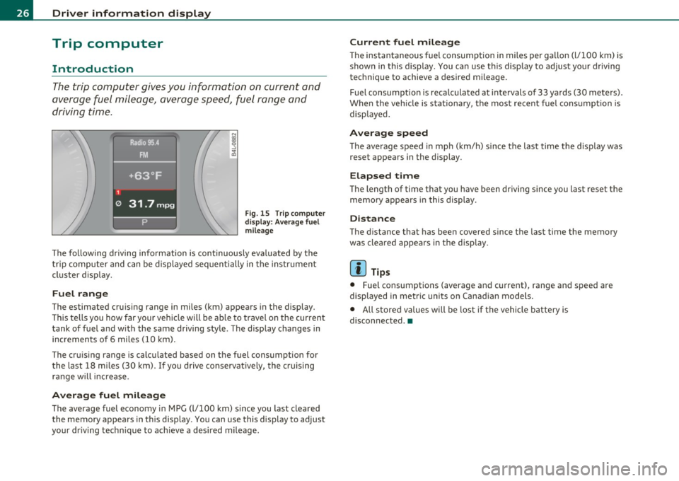 AUDI Q7 2011  Owner´s Manual Driver  information  display 
Trip  computer 
Introduction 
The trip  computer  gives you  information  on  current  and 
average  fuel  mileage,  avera ge speed,  fuel  range  and 
driving  time . 
F